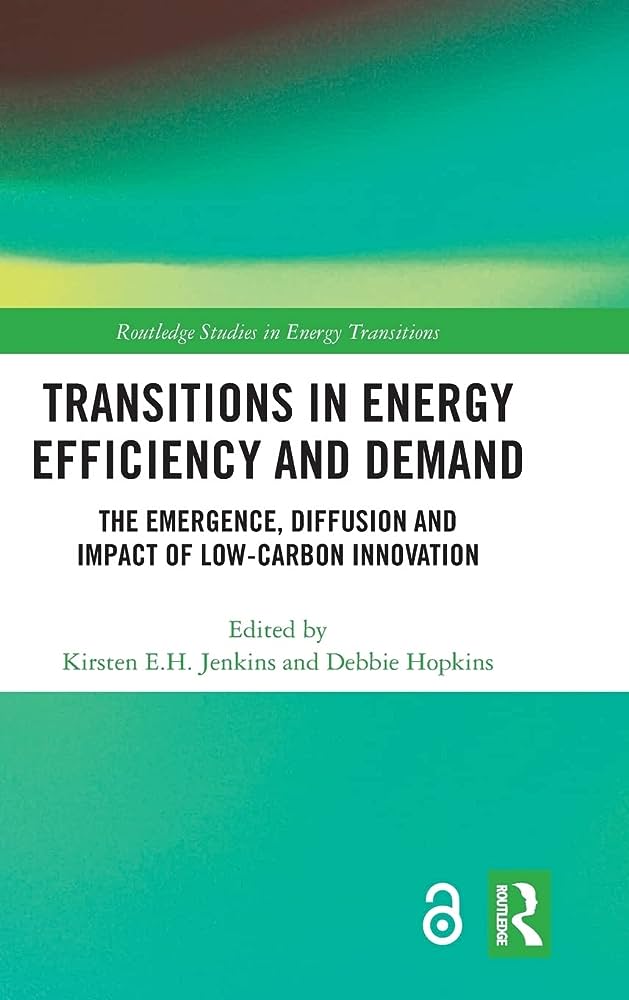 Transitions in Energy Efficiency and Demand: The Emergence, Diffusion and Impact of Low-Carbon Innovation (Routledge Studies in Energy Transitions)